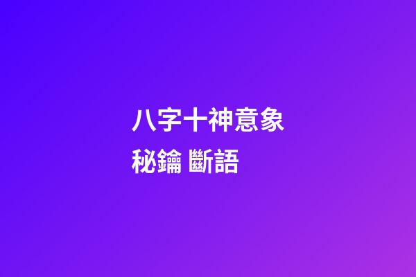八字十神意象秘鑰 斷語